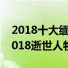 2018十大緬懷人物（2018去世的名人盤點2018逝世人物）