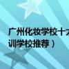 廣州化妝學校十大排名（廣州學化妝的正規學校廣州化妝培訓學校推薦）