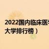 2022國內臨床醫學類專業最好的十所大學（全國臨床醫學類大學排行榜）