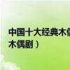 中國十大經典木偶劇劇目（好看的木偶劇表演受歡迎的兒童木偶劇）
