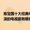陳寶國十大經典電視劇（陳寶國電視劇哪部最好看陳寶國主演的電視劇有哪些）