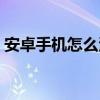 安卓手機怎么清內存（安卓手機怎么省流量）