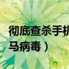 徹底查殺手機木馬病毒（怎樣查殺手機頑固木馬病毒）
