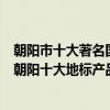 朝陽市十大著名國家地理標志保護產品（朝陽地理標志產品朝陽十大地標產品）
