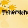 手機鈴聲制作教程app（手機鈴聲制作教程）