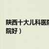 陜西十大兒科醫院（陜西兒童醫院有哪些陜西看兒科哪個醫院好）