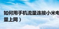 如何用手機流量連接小米電視(如何用手機流量上網)