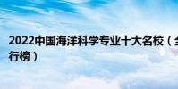 2022中國海洋科學專業十大名校(全國海洋科學專業大學排行榜)