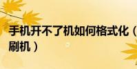 手機開不了機如何格式化(手機開不了機如何刷機)