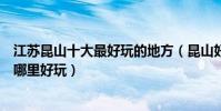 江蘇昆山十大最好玩的地方(昆山好玩的地方排名昆山景點哪里好玩)