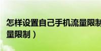 怎樣設置自己手機流量限制(怎么設置手機流量限制)