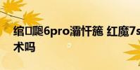 綰㈤瓟6pro灞忓箷 紅魔7spro會采用屏下技術嗎