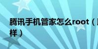 騰訊手機管家怎么root(騰訊手機管家怎么樣)