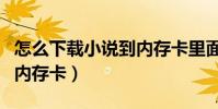 怎么下載小說到內存卡里面(怎樣下載小說到內存卡)