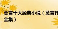 莫言十大經典小說(莫言作品有哪些莫言小說全集)