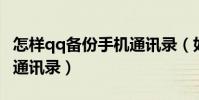 怎樣qq備份手機通訊錄(如何用手機QQ備份通訊錄)