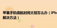 蘋果手機續航時間太短怎么辦(iPhone手機續航時間太短的解決方法)
