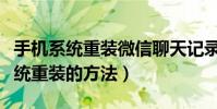 手機系統重裝微信聊天記錄怎么恢復(手機系統重裝的方法)