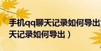 手機qq聊天記錄如何導出為txt(手機QQ聊天記錄如何導出)