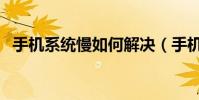手機系統慢如何解決(手機系統慢怎么辦)