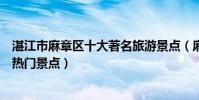 湛江市麻章區十大著名旅游景點(麻章區有哪些好玩的地方熱門景點)