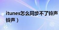 itunes怎么同步不了鈴聲(itunes怎么同步鈴聲)