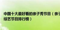 中國十大最好看的親子秀節目(親子真人秀節目有哪些親子綜藝節目排行榜)