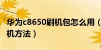 華為c8650刷機包怎么用(教你華為C8650刷機方法)