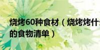 燒烤60種食材(燒烤烤什么最好吃燒烤必備的食物清單)