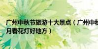 廣州中秋節旅游十大景點(廣州中秋節去哪里玩廣州中秋賞月看花燈好地方)