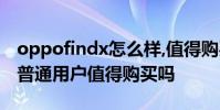 oppofindx怎么樣,值得購買嗎 OPPOFindN普通用戶值得購買嗎