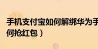 手機支付寶如何解綁華為手表(手機支付寶如何搶紅包)