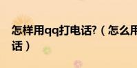 怎樣用qq打電話?(怎么用手機QQ免費打電話)