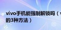 vivo手機能強制解鎖嗎(vivo手機強制解鎖的3種方法)