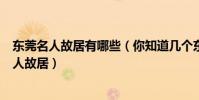 東莞名人故居有哪些(你知道幾個東莞名人故居東莞九大名人故居)