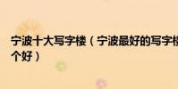 寧波十大寫字樓(寧波最好的寫字樓推薦寧波辦公寫字樓哪個好)