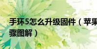 手環5怎么升級固件(蘋果5固件升級具體步驟圖解)