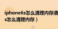 iphone6s怎么清理內存清理(蘋果iPhone6s怎么清理內存)