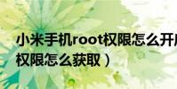 小米手機root權限怎么開啟(小米手機root權限怎么獲取)