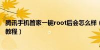 騰訊手機管家一鍵root后會怎么樣(騰訊手機管家一鍵root教程)