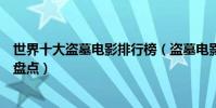 世界十大盜墓電影排行榜(盜墓電影有哪些關于盜墓的電影盤點)