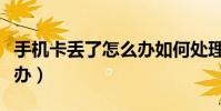手機卡丟了怎么辦如何處理(手機卡丟了怎么辦)