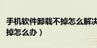 手機軟件卸載不掉怎么解決(手機軟件卸載不掉怎么辦)