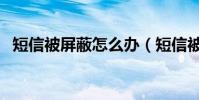 短信被屏蔽怎么辦(短信被屏蔽解決方法)