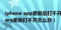 iphone app更新后打不開(iphone app store更新打不開怎么辦)