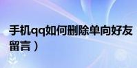 手機qq如何刪除單向好友(手機QQ如何刪除留言)