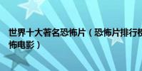 世界十大著名恐怖片(恐怖片排行榜前十名最著名的十部恐怖電影)