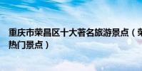 重慶市榮昌區十大著名旅游景點(榮昌區有哪些好玩的地方熱門景點)
