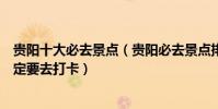 貴陽十大必去景點(貴陽必去景點排名這些景點去到貴陽一定要去打卡)