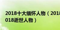 2018十大緬懷人物(2018去世的名人盤點2018逝世人物)